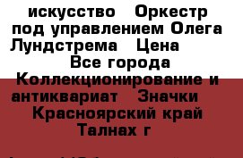 1.1) искусство : Оркестр под управлением Олега Лундстрема › Цена ­ 249 - Все города Коллекционирование и антиквариат » Значки   . Красноярский край,Талнах г.